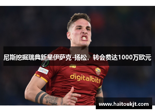 尼斯挖掘瑞典新星伊萨克-扬松，转会费达1000万欧元