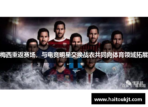 梅西重返赛场，与电竞明星交换战衣共同向体育领域拓展