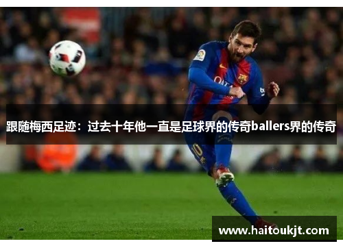 跟随梅西足迹：过去十年他一直是足球界的传奇ballers界的传奇